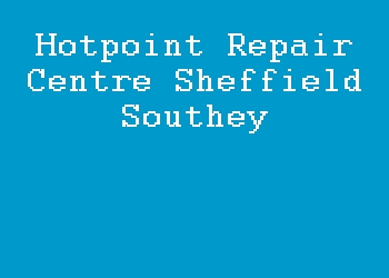 Hotpoint Repair Centre Sheffield Southey