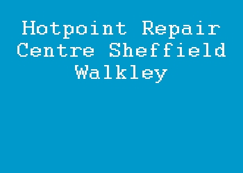 Hotpoint Repair Centre Sheffield Walkley