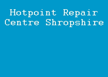 Hotpoint Repair Centre Shropshire