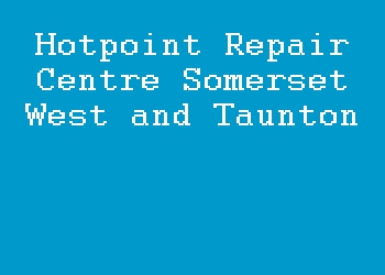 Hotpoint Repair Centre Somerset West and Taunton