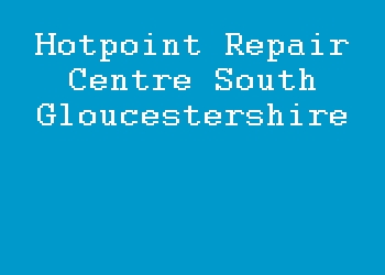 Hotpoint Repair Centre South Gloucestershire