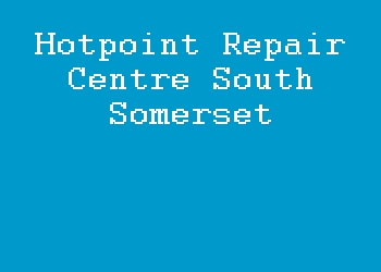 Hotpoint Repair Centre South Somerset