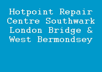 Hotpoint Repair Centre Southwark London Bridge & West Bermondsey