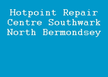 Hotpoint Repair Centre Southwark North Bermondsey