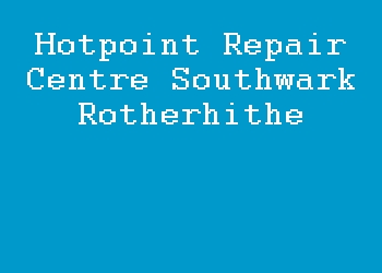Hotpoint Repair Centre Southwark Rotherhithe