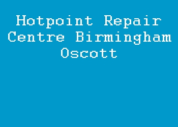 Hotpoint Repair Centre Birmingham Oscott