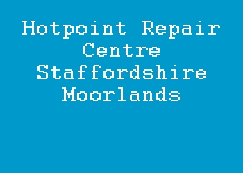 Hotpoint Repair Centre Staffordshire Moorlands