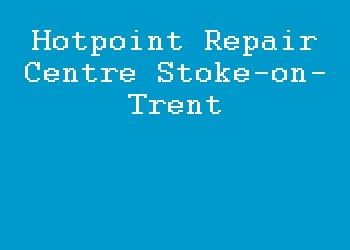 Hotpoint Repair Centre Stoke-on-Trent