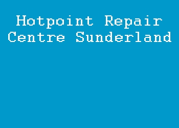 Hotpoint Repair Centre Sunderland