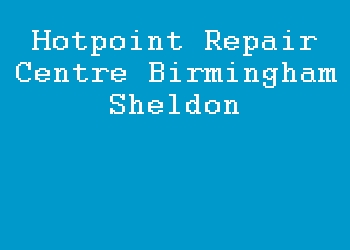 Hotpoint Repair Centre Birmingham Sheldon