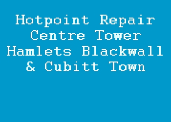 Hotpoint Repair Centre Tower Hamlets Blackwall & Cubitt Town