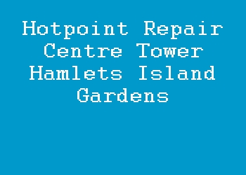 Hotpoint Repair Centre Tower Hamlets Island Gardens