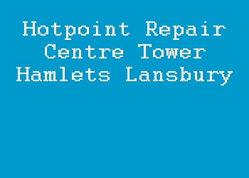 Hotpoint Repair Centre Tower Hamlets Lansbury