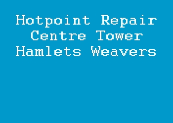 Hotpoint Repair Centre Tower Hamlets Weavers