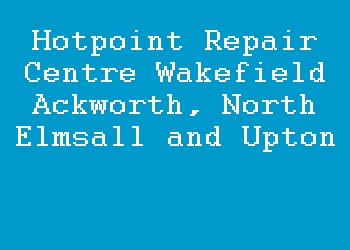 Hotpoint Repair Centre Wakefield Ackworth, North Elmsall and Upton