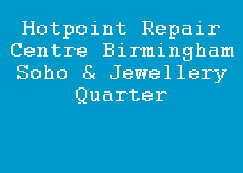 Hotpoint Repair Centre Birmingham Soho & Jewellery Quarter