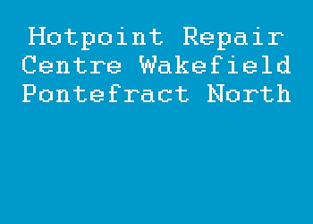 Hotpoint Repair Centre Wakefield Pontefract North