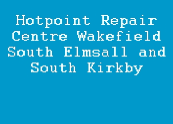Hotpoint Repair Centre Wakefield South Elmsall and South Kirkby