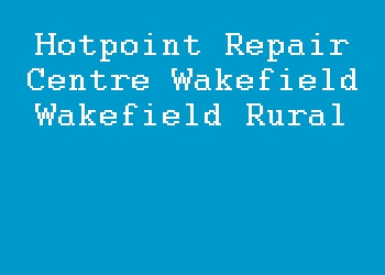 Hotpoint Repair Centre Wakefield Wakefield Rural