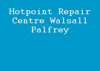 Hotpoint Repair Centre Walsall Palfrey