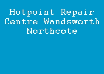 Hotpoint Repair Centre Wandsworth Northcote