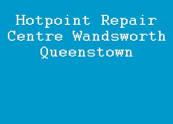 Hotpoint Repair Centre Wandsworth Queenstown