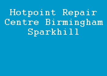 Hotpoint Repair Centre Birmingham Sparkhill