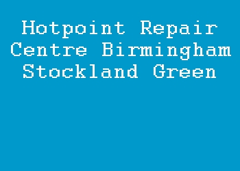 Hotpoint Repair Centre Birmingham Stockland Green