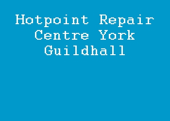 Hotpoint Repair Centre York Guildhall