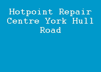 Hotpoint Repair Centre York Hull Road