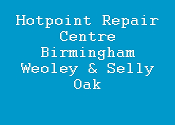 Hotpoint Repair Centre Birmingham Weoley & Selly Oak