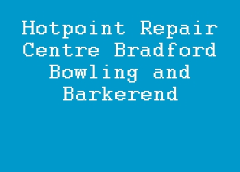 Hotpoint Repair Centre Bradford Bowling and Barkerend