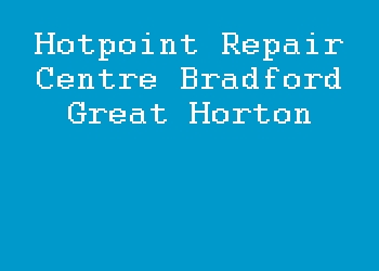 Hotpoint Repair Centre Bradford Great Horton