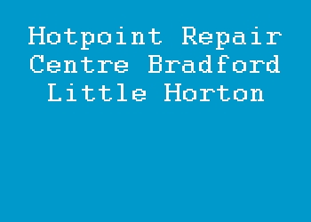 Hotpoint Repair Centre Bradford Little Horton