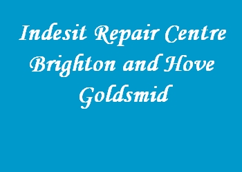 Indesit Repair Centre Brighton and Hove Goldsmid