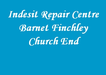 Indesit Repair Centre Barnet Finchley Church End
