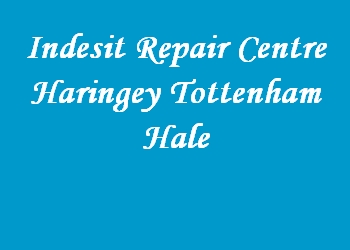 Indesit Repair Centre Haringey Tottenham Hale