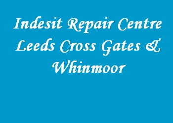 Indesit Repair Centre Leeds Cross Gates & Whinmoor