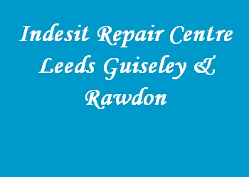 Indesit Repair Centre Leeds Guiseley & Rawdon