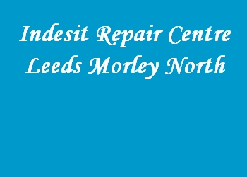 Indesit Repair Centre Leeds Morley North