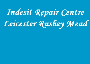 Indesit Repair Centre Leicester Rushey Mead