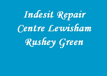 Indesit Repair Centre Lewisham Rushey Green