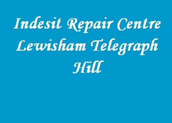 Indesit Repair Centre Lewisham Telegraph Hill
