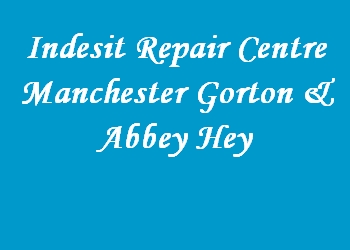 Indesit Repair Centre Manchester Gorton & Abbey Hey