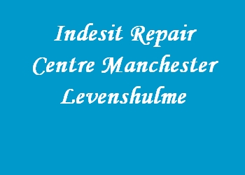 Indesit Repair Centre Manchester Levenshulme