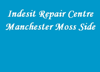 Indesit Repair Centre Manchester Moss Side