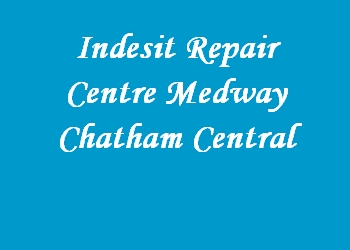 Indesit Repair Centre Medway Chatham Central
