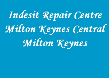Indesit Repair Centre Milton Keynes Central Milton Keynes