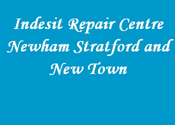 Indesit Repair Centre Newham Stratford and New Town