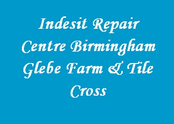 Indesit Repair Centre Birmingham Glebe Farm & Tile Cross